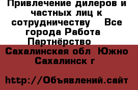 Привлечение дилеров и частных лиц к сотрудничеству. - Все города Работа » Партнёрство   . Сахалинская обл.,Южно-Сахалинск г.